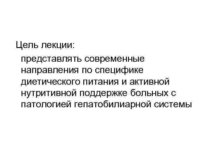 Цель лекции: представлять современные направления по специфике диетического питания и активной нутритивной поддержке больных