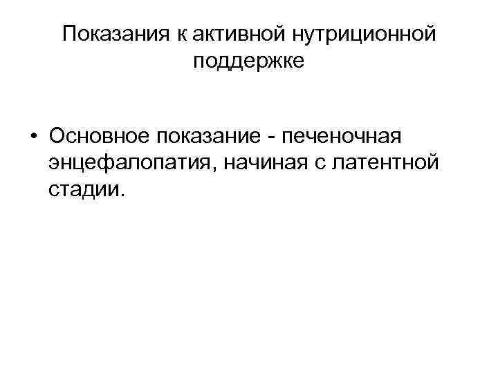  Показания к активной нутриционной поддержке • Основное показание - печеночная энцефалопатия, начиная с