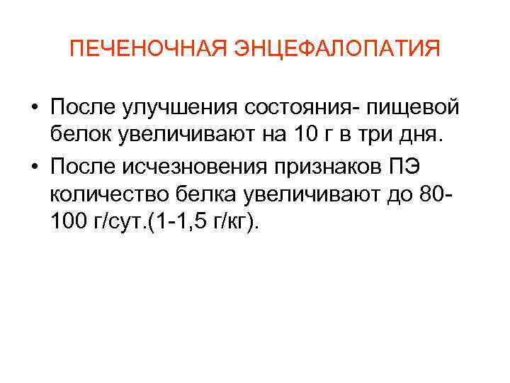  ПЕЧЕНОЧНАЯ ЭНЦЕФАЛОПАТИЯ • После улучшения состояния- пищевой белок увеличивают на 10 г в