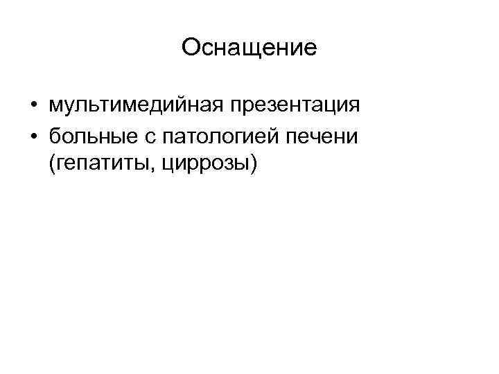  Оснащение • мультимедийная презентация • больные с патологией печени (гепатиты, циррозы) 