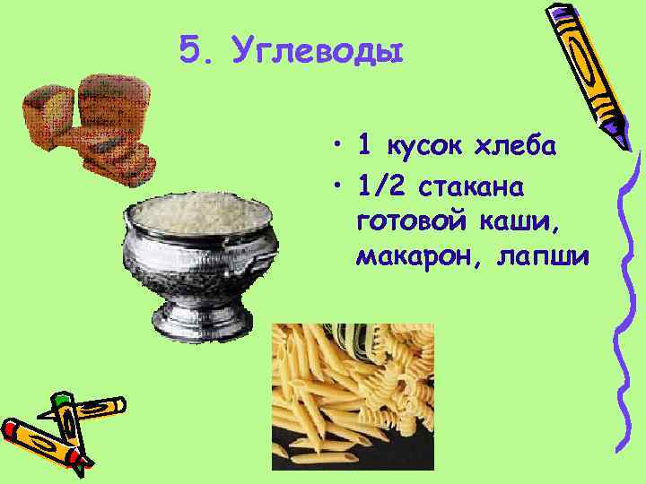 5. Углеводы • 1 кусок хлеба • 1/2 стакана готовой каши, макарон, лапши 