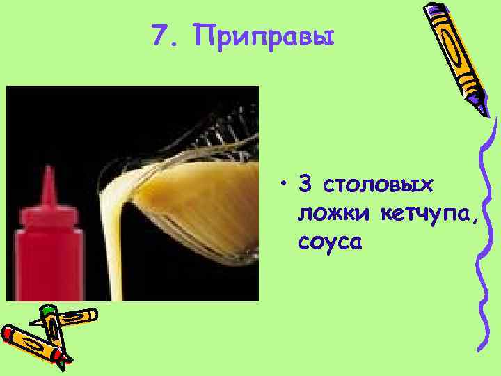 7. Приправы • 3 столовых ложки кетчупа, соуса 