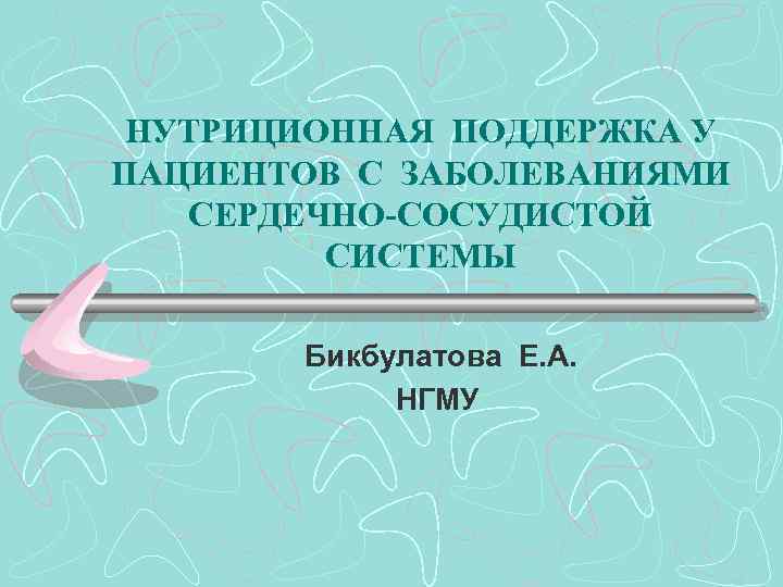 > НУТРИЦИОННАЯ ПОДДЕРЖКА У ПАЦИЕНТОВ С ЗАБОЛЕВАНИЯМИ СЕРДЕЧНО-СОСУДИСТОЙ  СИСТЕМЫ   Бикбулатова Е.