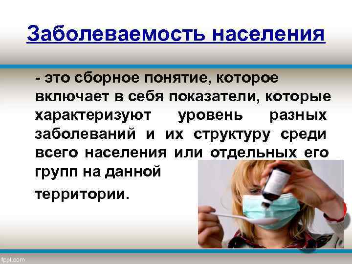 Заболеваемость населения - это сборное понятие, которое включает в себя показатели, которые характеризуют уровень