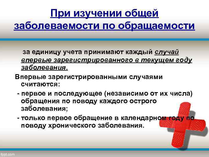  При изучении общей заболеваемости по обращаемости за единицу учета принимают каждый случай впервые