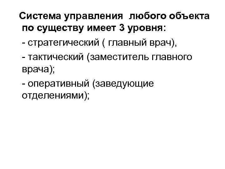 Cистема управления любого объекта по существу имеет 3 уровня: - стратегический ( главный врач),