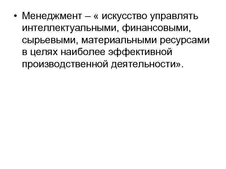  • Менеджмент – « искусство управлять интеллектуальными, финансовыми, сырьевыми, материальными ресурсами в целях