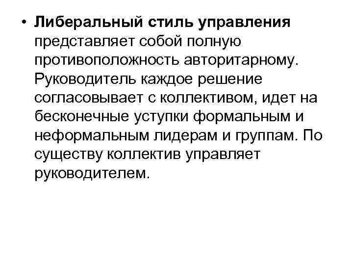  • Либеральный стиль управления представляет собой полную противоположность авторитарному. Руководитель каждое решение согласовывает