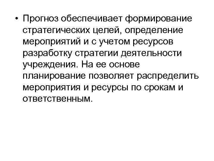  • Прогноз обеспечивает формирование стратегических целей, определение мероприятий и с учетом ресурсов разработку