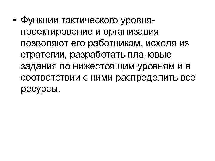  • Функции тактического уровня- проектирование и организация позволяют его работникам, исходя из стратегии,