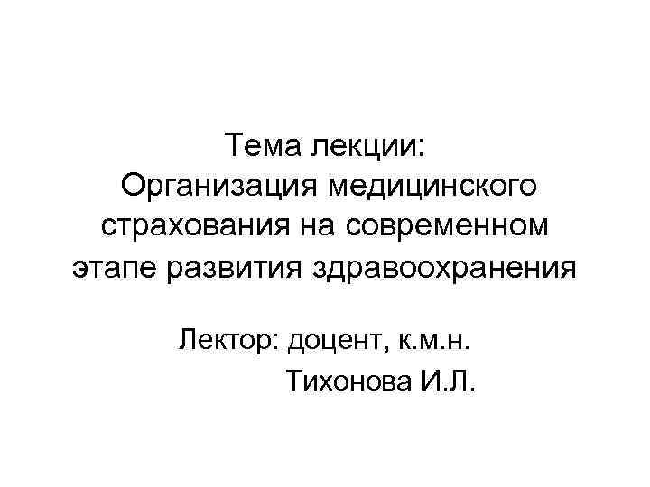Тема лекции: Организация медицинского страхования на современном этапе развития здравоохранения Тема лекции: Организация медицинского страхования на современном этапе развития здравоохранения
