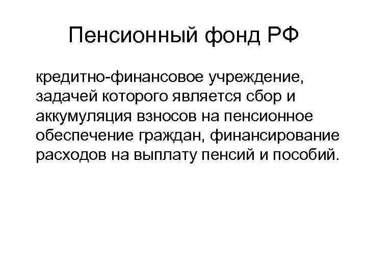 Пенсионный фонд РФ кредитно-финансовое учреждение, задачей которого является сбор и аккумуляция взносов Пенсионный фонд РФ кредитно-финансовое учреждение, задачей которого является сбор и аккумуляция взносов