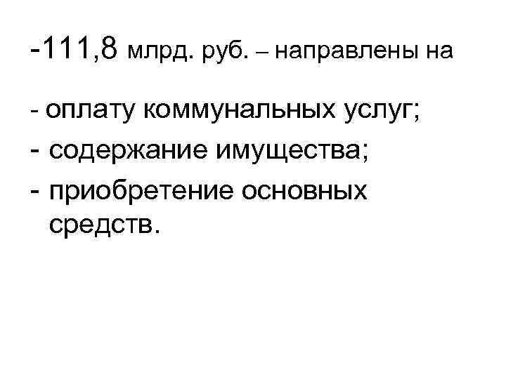 -111, 8 млрд. руб. – направлены на - оплату коммунальных услуг; - содержание имущества; -111, 8 млрд. руб. – направлены на - оплату коммунальных услуг; - содержание имущества;
