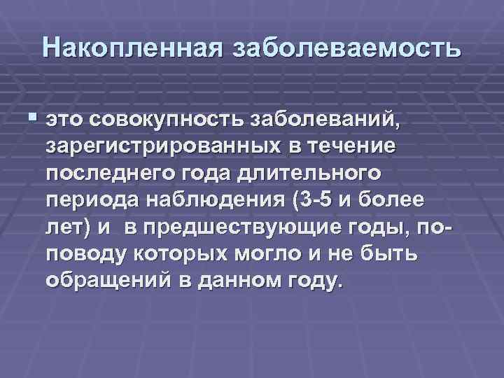  Накопленная заболеваемость § это совокупность заболеваний, зарегистрированных в течение последнего года длительного периода