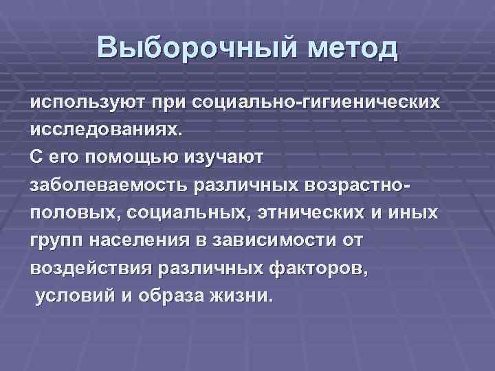  Выборочный метод используют при социально-гигиенических исследованиях. С его помощью изучают заболеваемость различных возрастно-