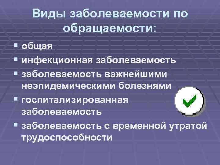  Виды заболеваемости по обращаемости: § общая § инфекционная заболеваемость § заболеваемость важнейшими неэпидемическими