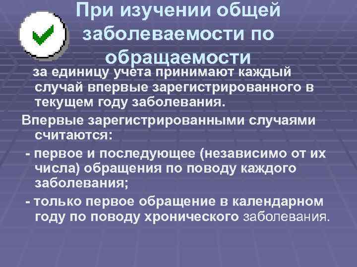  При изучении общей заболеваемости по обращаемости за единицу учета принимают каждый случай впервые