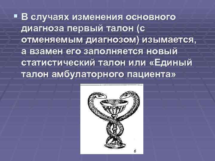 § В случаях изменения основного диагноза первый талон (с отменяемым диагнозом) изымается, а взамен