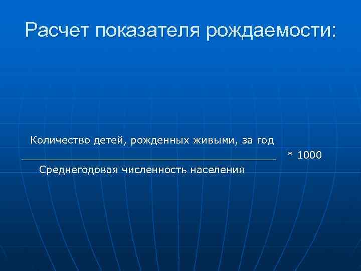 Расчет показателя рождаемости: Количество детей, рожденных живыми, за год ____________________ * 1000 Среднегодовая численность