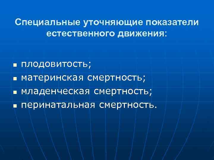 Специальные уточняющие показатели естественного движения: n плодовитость; n материнская смертность; n младенческая смертность; n