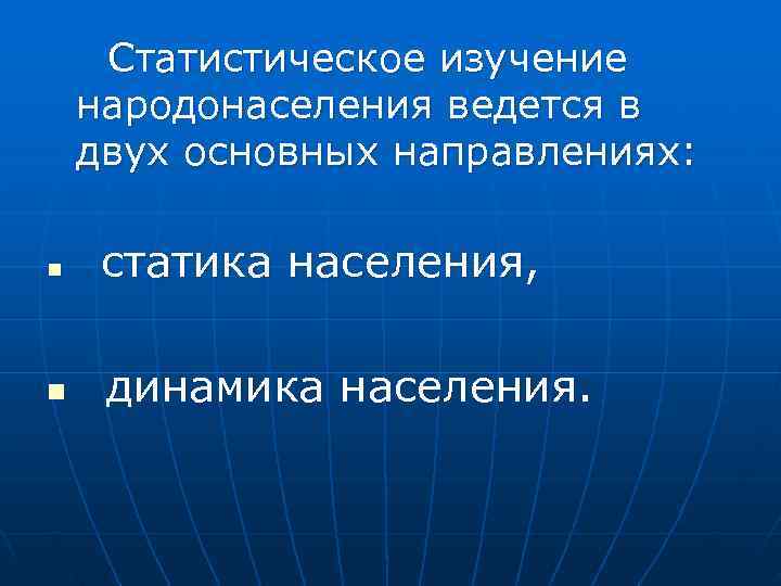  Статистическое изучение народонаселения ведется в двух основных направлениях: n статика населения, n динамика