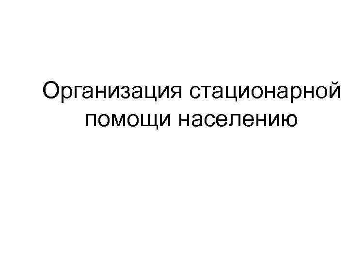 Организация стационарной помощи населению 