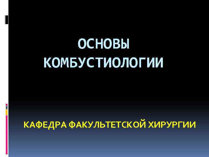  ОСНОВЫ КОМБУСТИОЛОГИИ КАФЕДРА ФАКУЛЬТЕТСКОЙ ХИРУРГИИ 