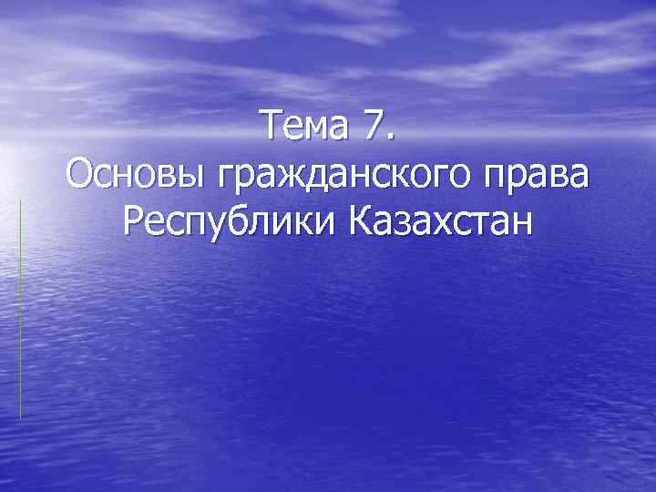  Тема 7. Основы гражданского права Республики Казахстан 