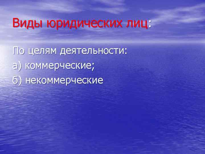 Виды юридических лиц: По целям деятельности: а) коммерческие; б) некоммерческие 