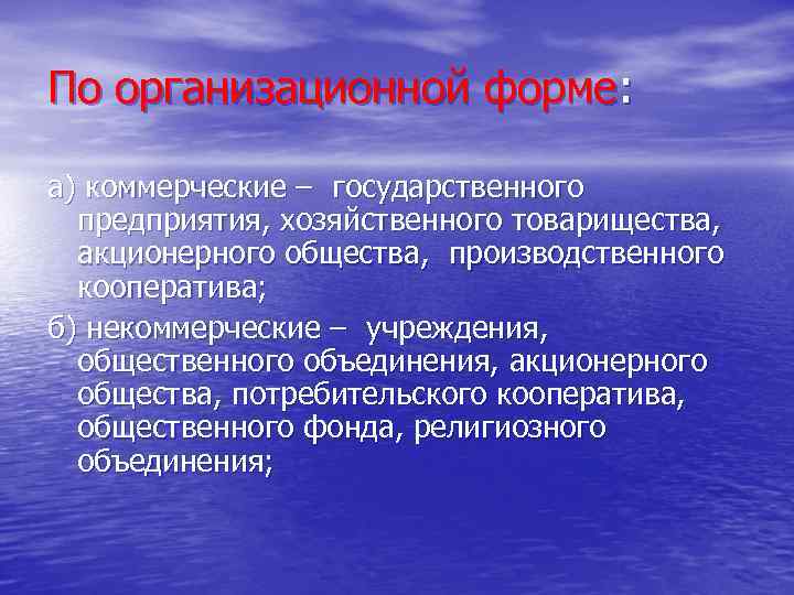 По организационной форме: а) коммерческие – государственного предприятия, хозяйственного товарищества, акционерного общества, производственного кооператива;