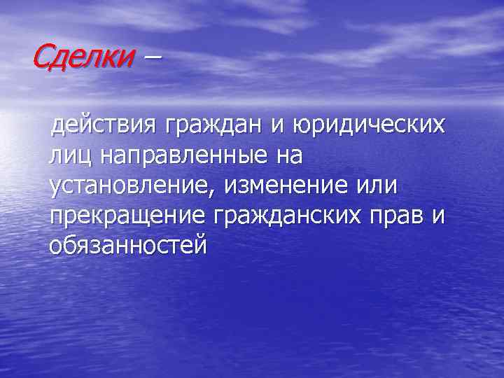 Сделки – действия граждан и юридических лиц направленные на установление, изменение или прекращение гражданских