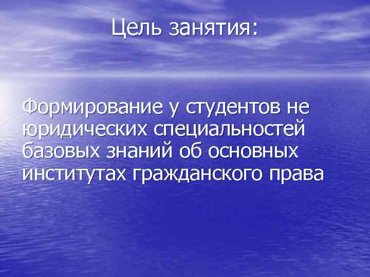  Цель занятия: Формирование у студентов не юридических специальностей базовых знаний об основных институтах