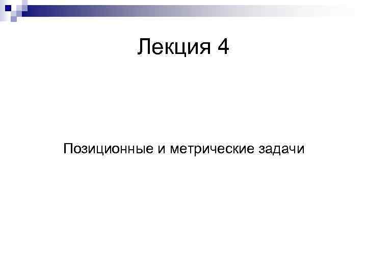    Лекция 4  Позиционные и метрические задачи 