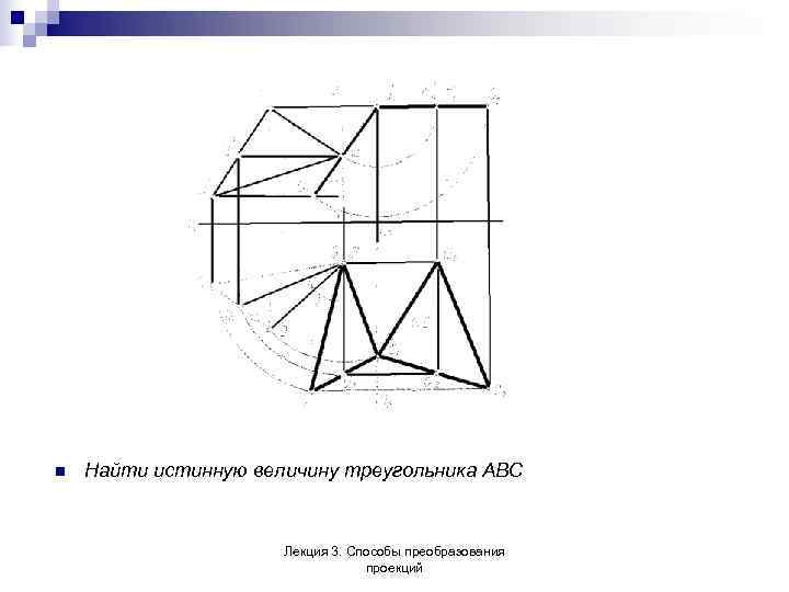n  Найти истинную величину треугольника АВС     Лекция 3. Способы