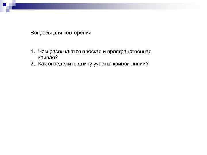 Вопросы для повторения  1. Чем различаются плоская и пространственная  кривая? 2. Как