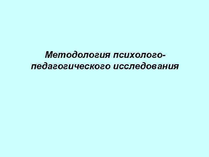  Методология психолого- педагогического исследования 