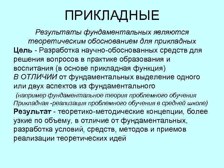  ПРИКЛАДНЫЕ Результаты фундаментальных являются теоретическим обоснованием для прикладных Цель Разработка научно обоснованных средств