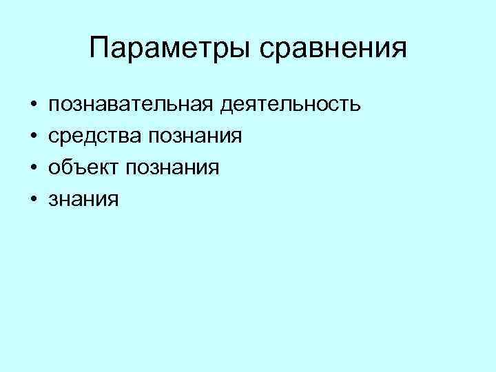  Параметры сравнения • познавательная деятельность • средства познания • объект познания • знания