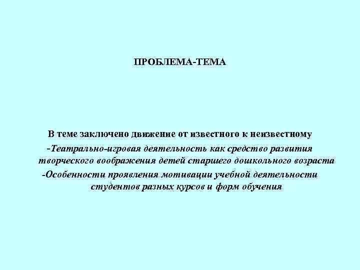  ПРОБЛЕМА-ТЕМА В теме заключено движение от известного к неизвестному -Театрально-игровая деятельность как средство