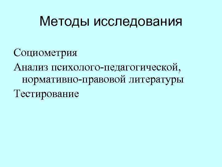  Методы исследования Социометрия Анализ психолого педагогической, нормативно правовой литературы Тестирование 