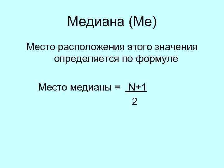  Медиана (Ме) Место расположения этого значения определяется по формуле Место медианы = N+1