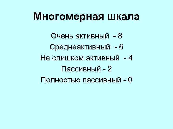 Многомерная шкала Очень активный 8 Среднеактивный 6 Не слишком активный 4 Пассивный 2 Полностью