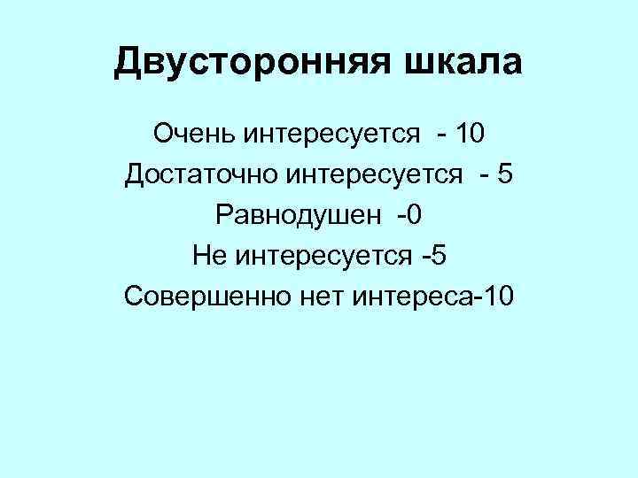 Двусторонняя шкала Очень интересуется 10 Достаточно интересуется 5 Равнодушен 0 Не интересуется 5 Совершенно