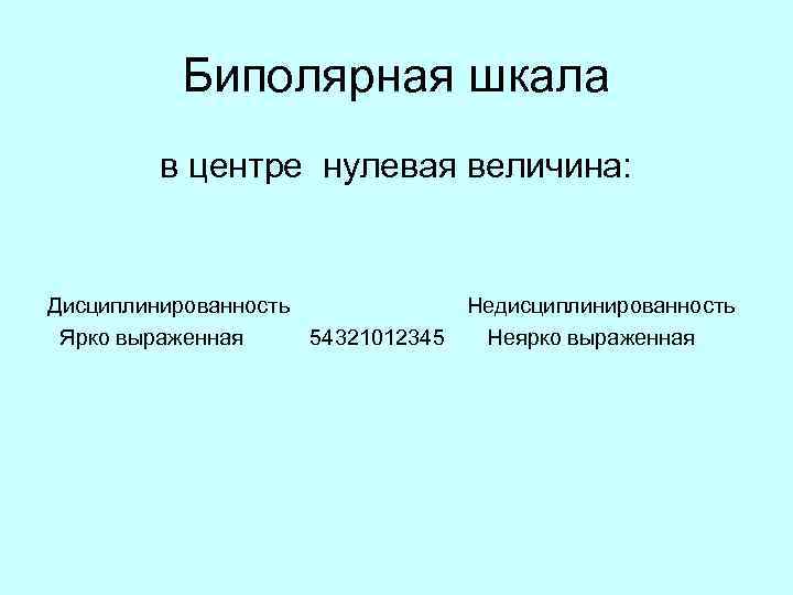  Биполярная шкала в центре нулевая величина: Дисциплинированность Недисциплинированность Ярко выраженная 54321012345 Неярко выраженная