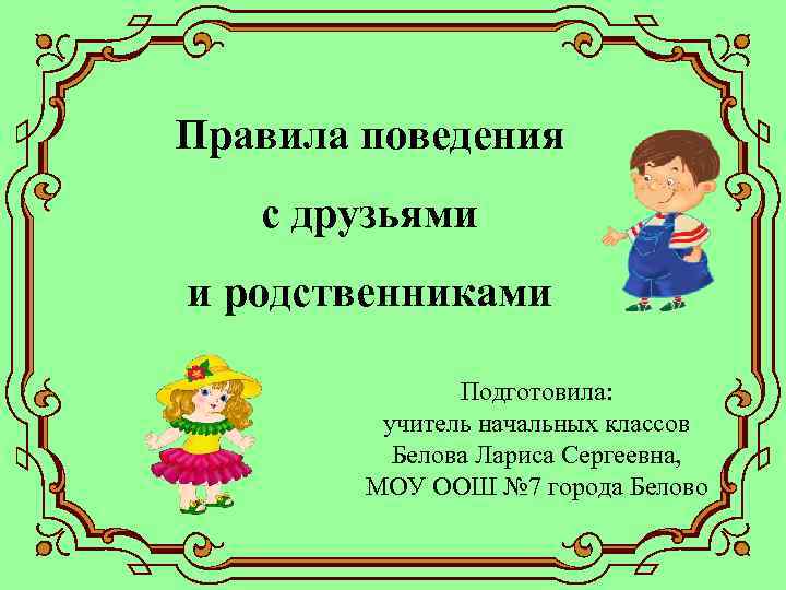 Правила поведения  с друзьями и родственниками   Подготовила:  учитель начальных классов