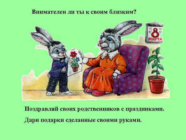  Внимателен ли ты к своим близким? Поздравляй своих родственников с праздниками. Дари подарки