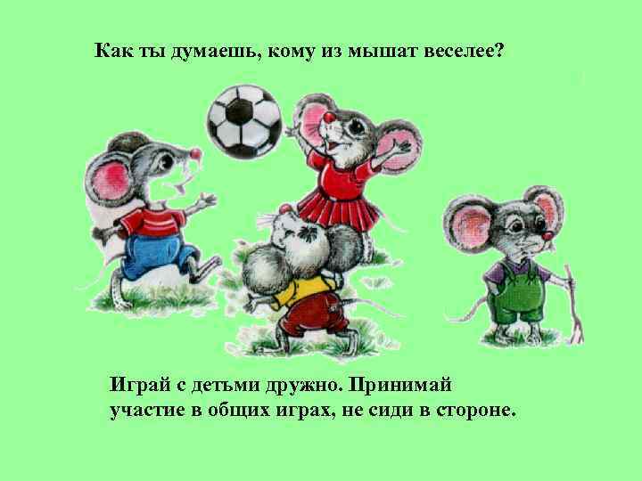 Как ты думаешь, кому из мышат веселее?  Играй с детьми дружно. Принимай участие