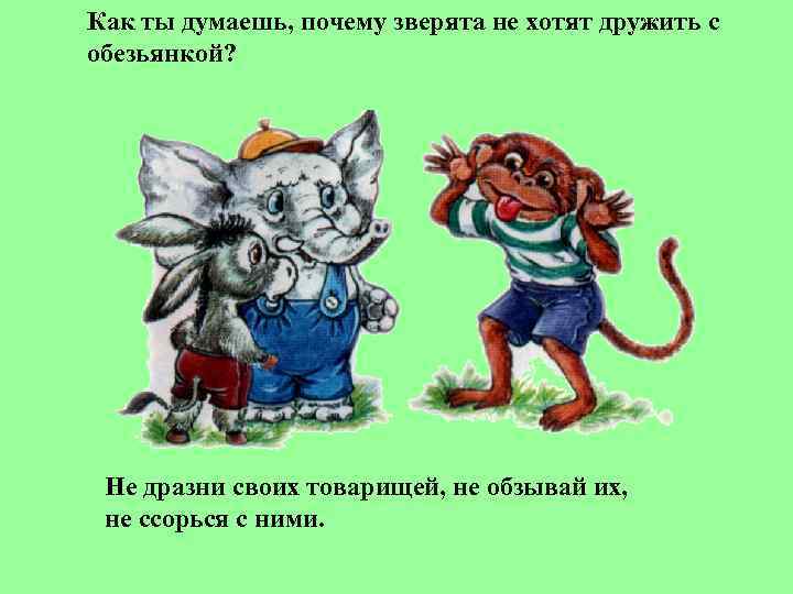 Как ты думаешь, почему зверята не хотят дружить с обезьянкой?  Не дразни своих