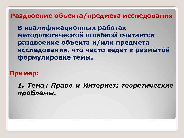 Раздвоение объекта/предмета исследования В квалификационных работах методологической ошибкой считается раздвоение объекта и/или предмета исследования,