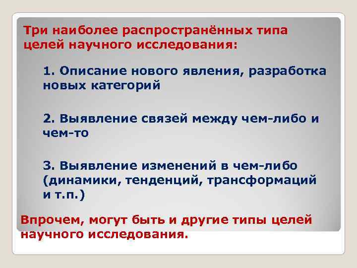 Три наиболее распространённых типа целей научного исследования: 1. Описание нового явления, разработка новых категорий